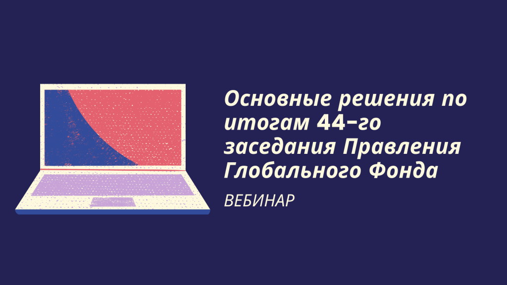 Изображение для предпросмотра: ВЕБИНАР: Основные решения по итогам 44-го заседания Правления Глобального Фонда